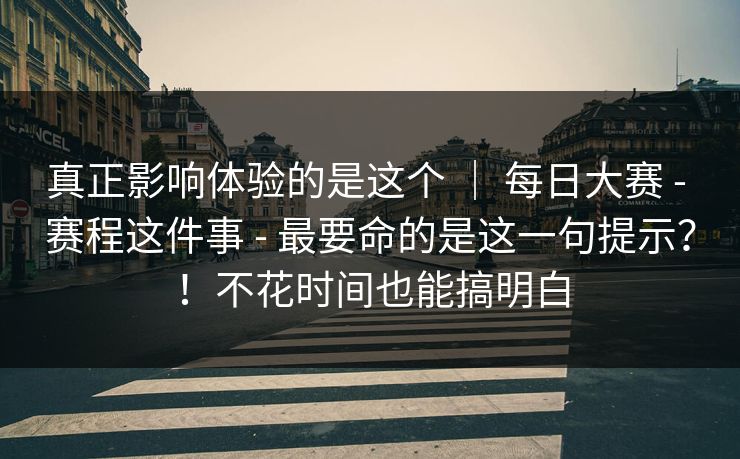 真正影响体验的是这个 ｜ 每日大赛 - 赛程这件事 最要命的是这一句提示？！不花时间也能搞明白  第1张