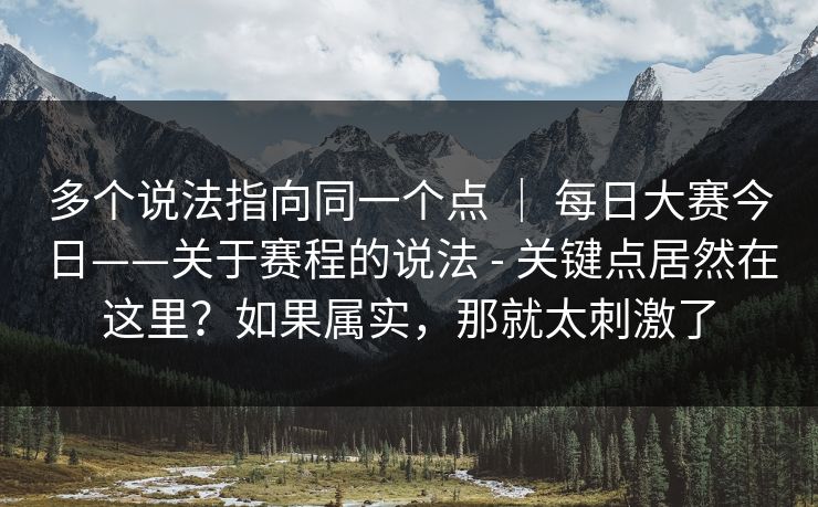 多个说法指向同一个点 ｜ 每日大赛今日——关于赛程的说法 - 关键点居然在这里？如果属实，那就太刺激了  第1张