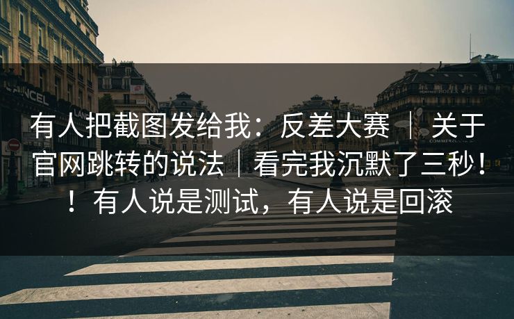 有人把截图发给我:反差大赛 | 关于官网跳转的说法|看完我沉默了三秒!!有人说是测试,有人说是回滚 第1张 有人把截图发给我:反差大赛 | 关于官网跳转的说法|看完我沉默了三秒!!有人说是测试,有人说是回滚 第1张