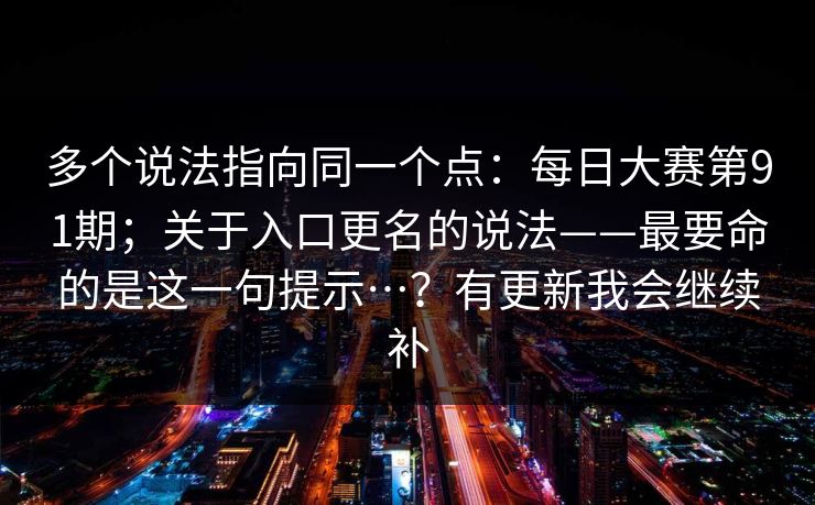 多个说法指向同一个点：每日大赛第91期；关于入口更名的说法——最要命的是这一句提示…？有更新我会继续补  第1张